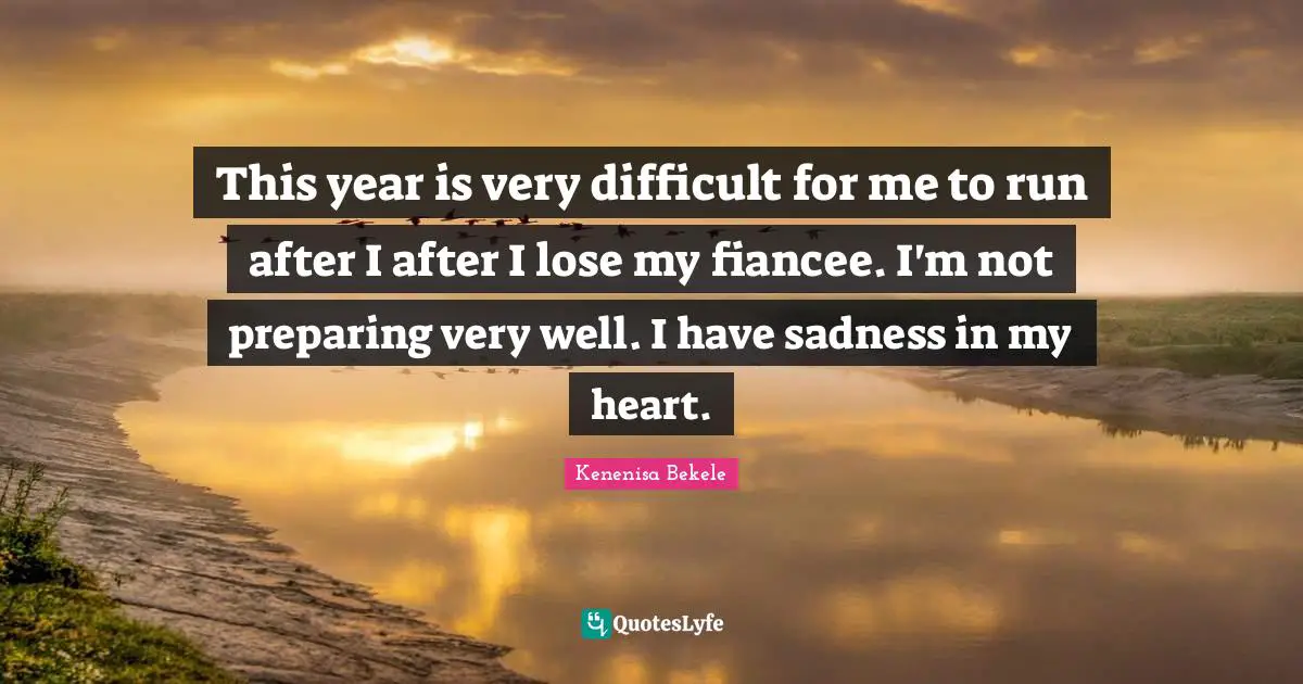 This year is very difficult for me to run after I after I lose my fiancee. I'm not preparing very well. I have sadness in my heart.
