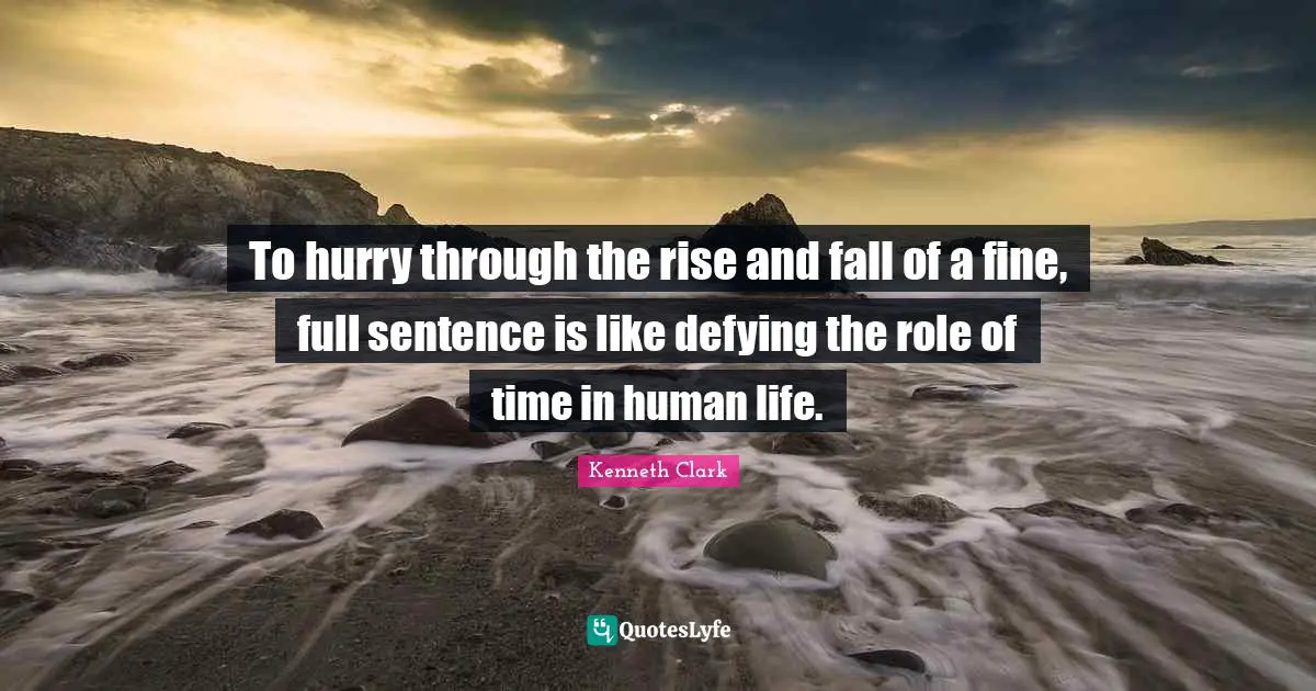 To hurry through the rise and fall of a fine, full sentence is like defying the role of time in human life.