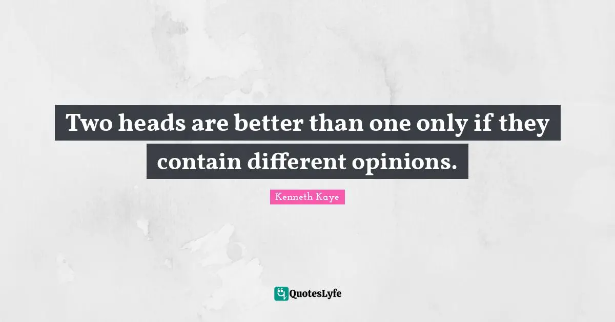 Two heads are better than one only if they contain different opinions.
