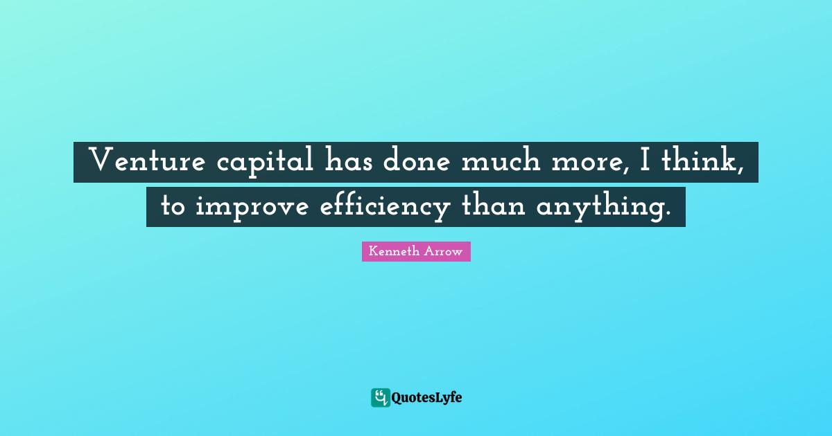 Capital Quotes: "Venture capital has done much more, I think, to improve efficiency than anything."