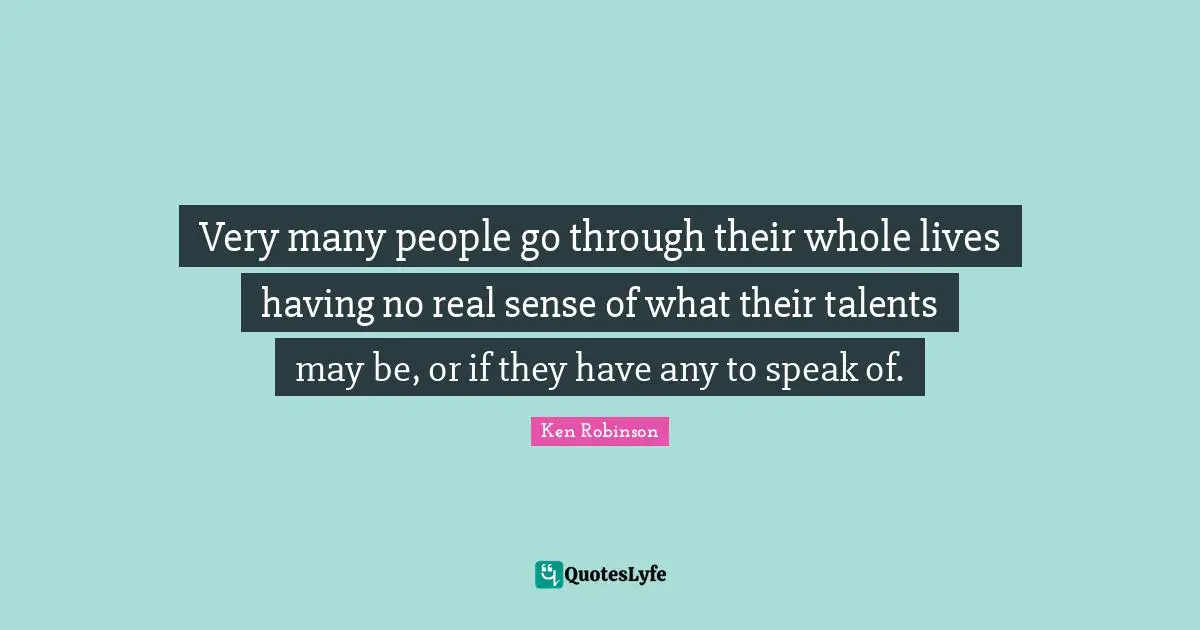 Very many people go through their whole lives having no real sense of what their talents may be, or if they have any to speak of.