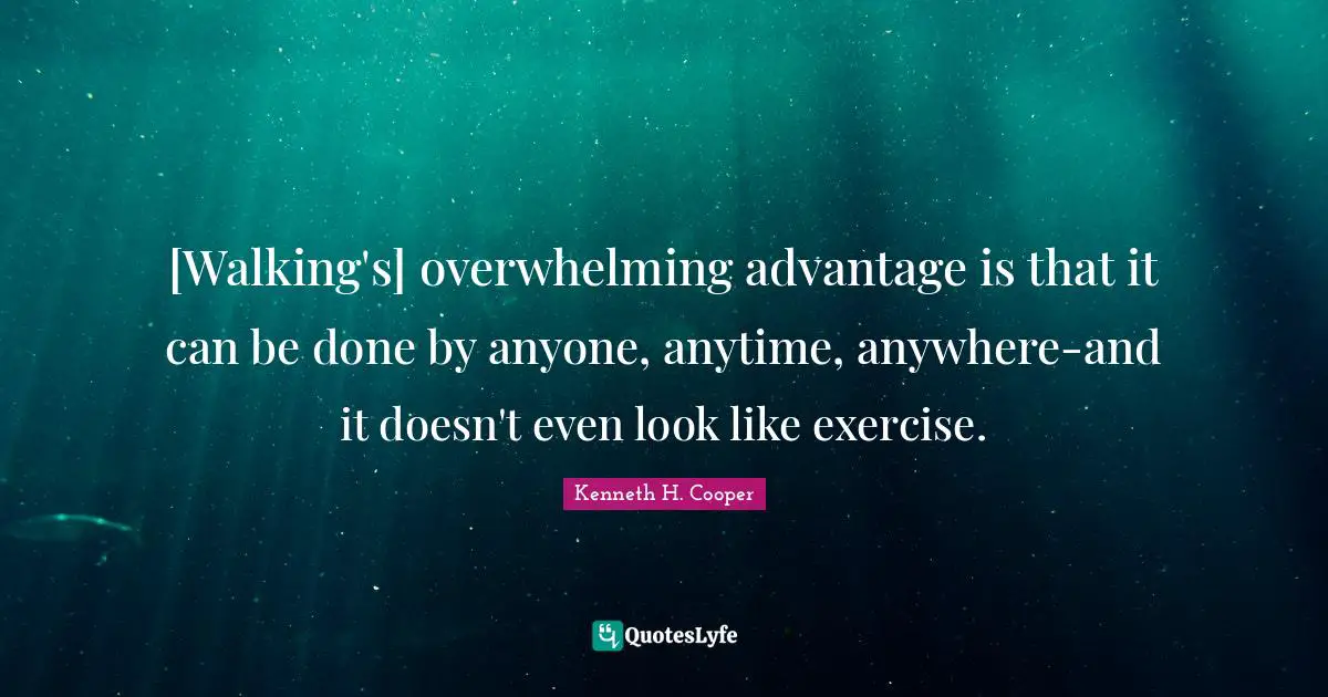 [Walking's] overwhelming advantage is that it can be done by anyone, anytime, anywhere-and it doesn't even look like exercise.