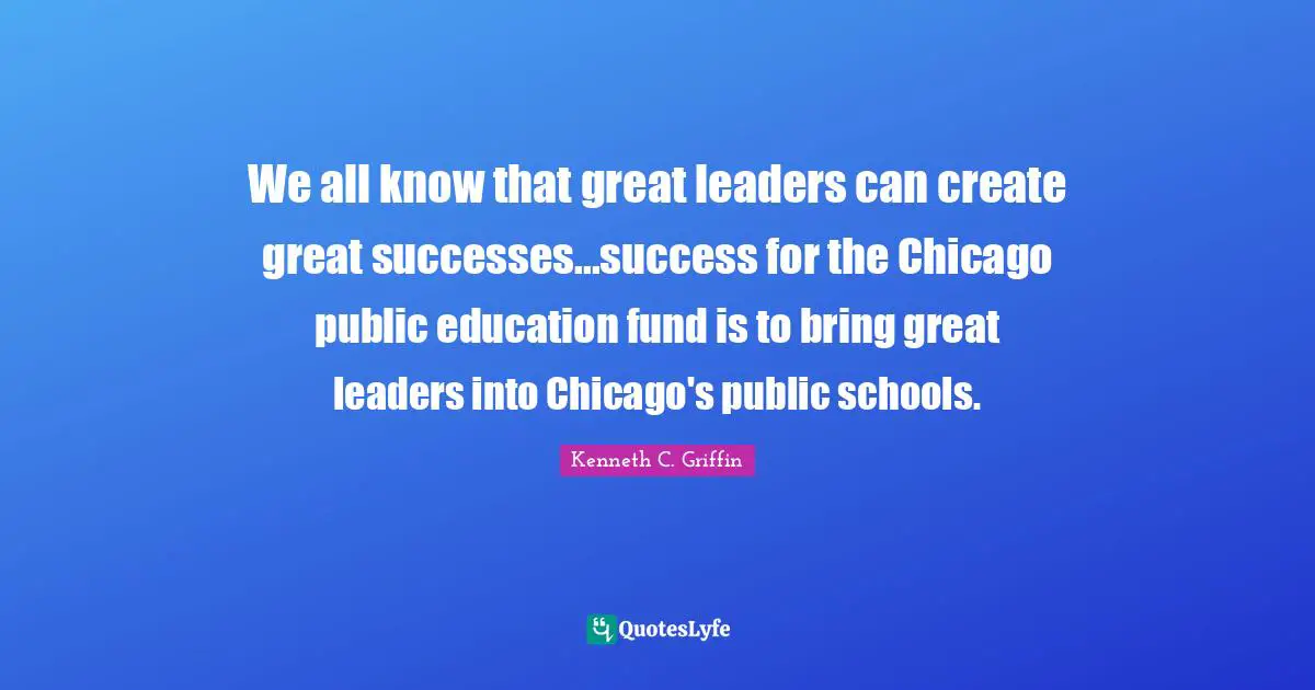 We all know that great leaders can create great successes...success for the Chicago public education fund is to bring great leaders into Chicago's public schools.