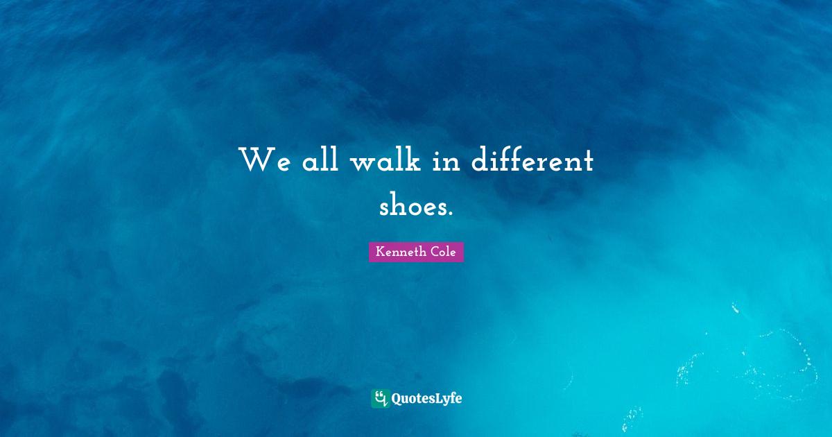 We all walk in different shoes.