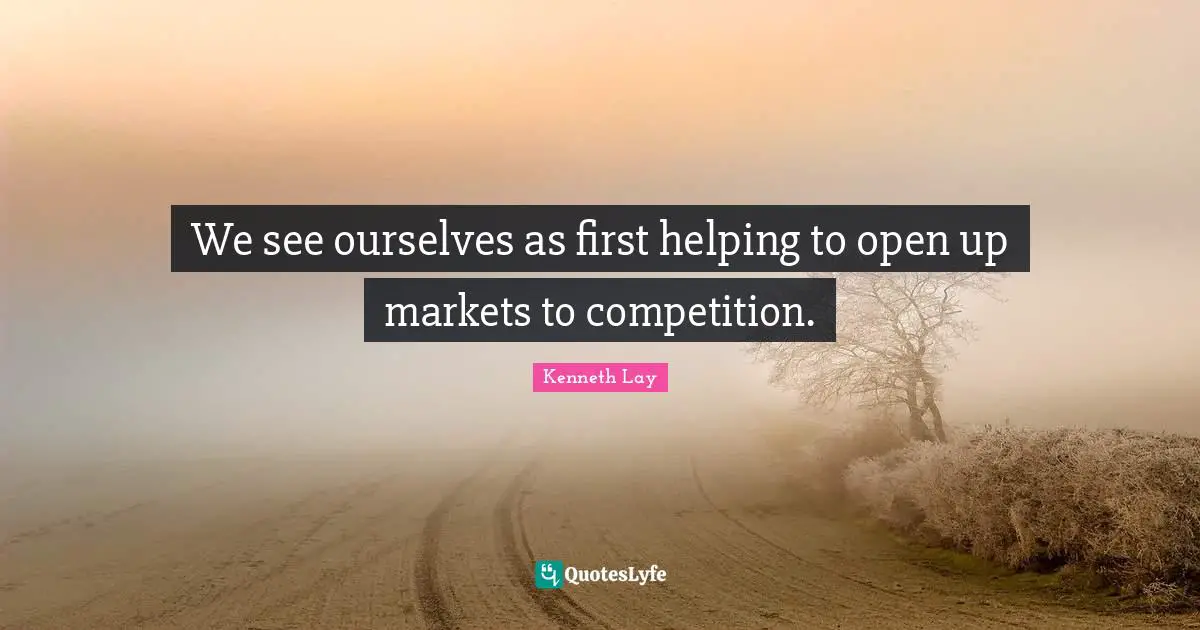 We see ourselves as first helping to open up markets to competition.