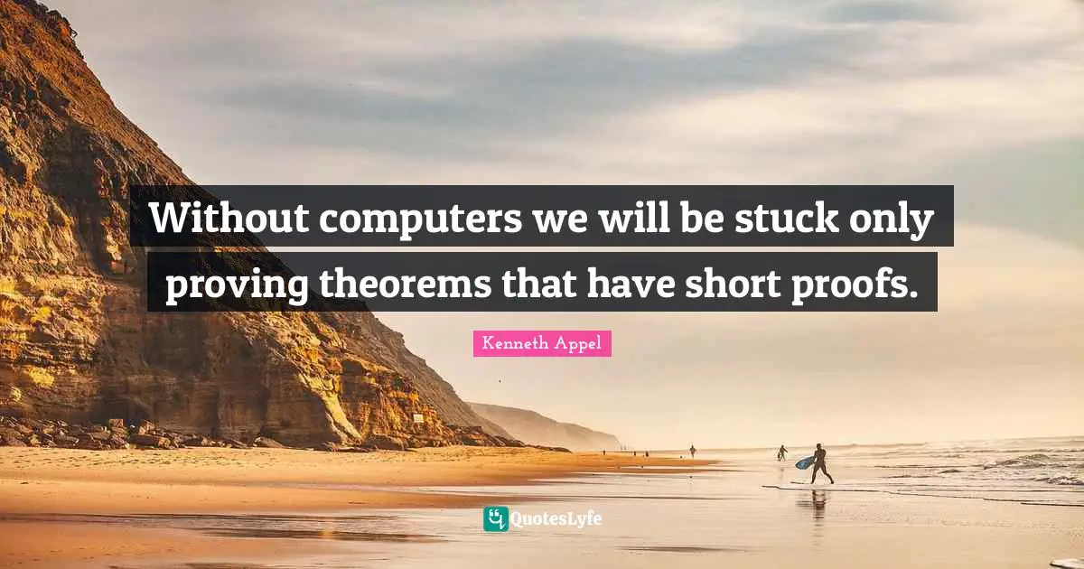 28 Theorems Quotes: "Without computers we will be stuck only proving theorems that have short proofs."