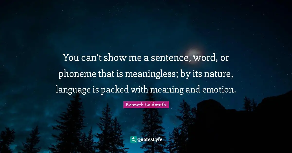 You can't show me a sentence, word, or phoneme that is meaningless; by its nature, language is packed with meaning and emotion.