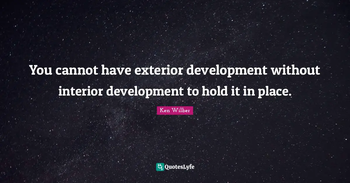 You cannot have exterior development without interior development to hold it in place.