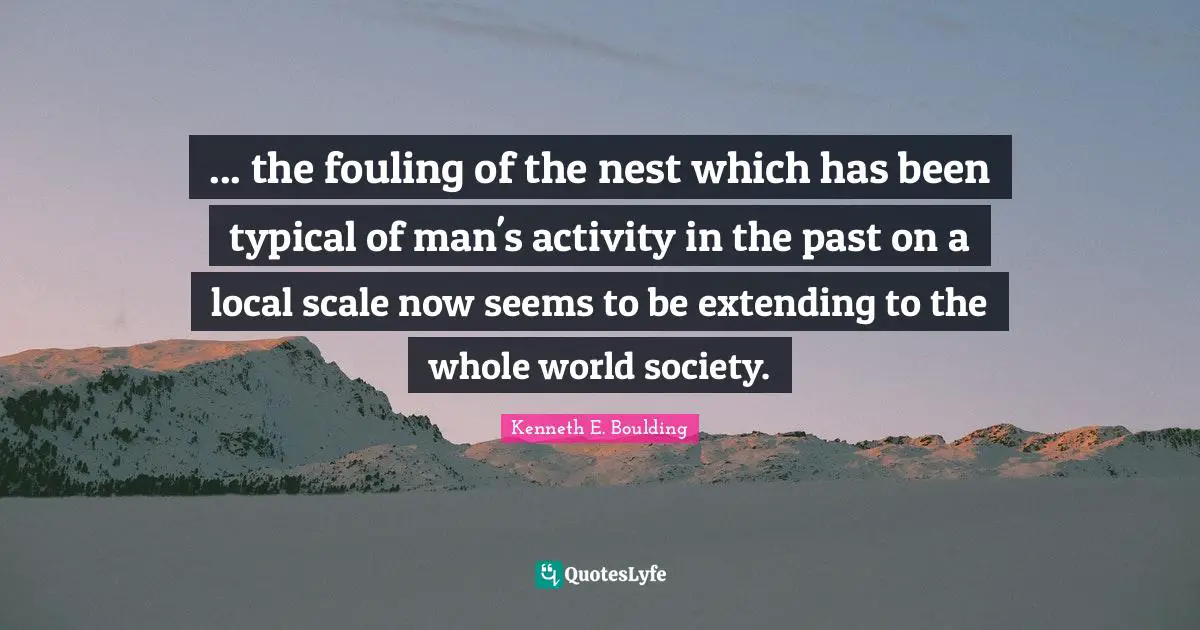 ... the fouling of the nest which has been typical of man's activity in the past on a local scale now seems to be extending to the whole world society.