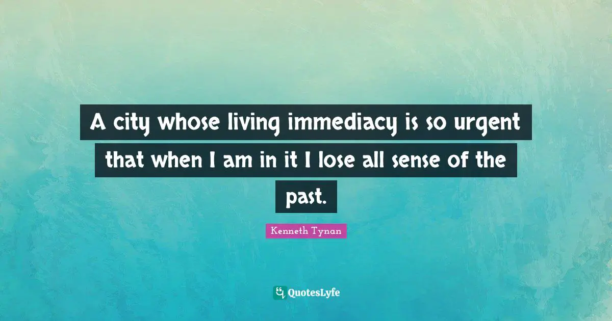 A city whose living immediacy is so urgent that when I am in it I lose all sense of the past.