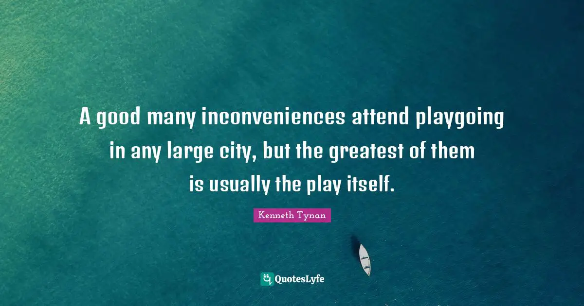 A good many inconveniences attend playgoing in any large city, but the greatest of them is usually the play itself.