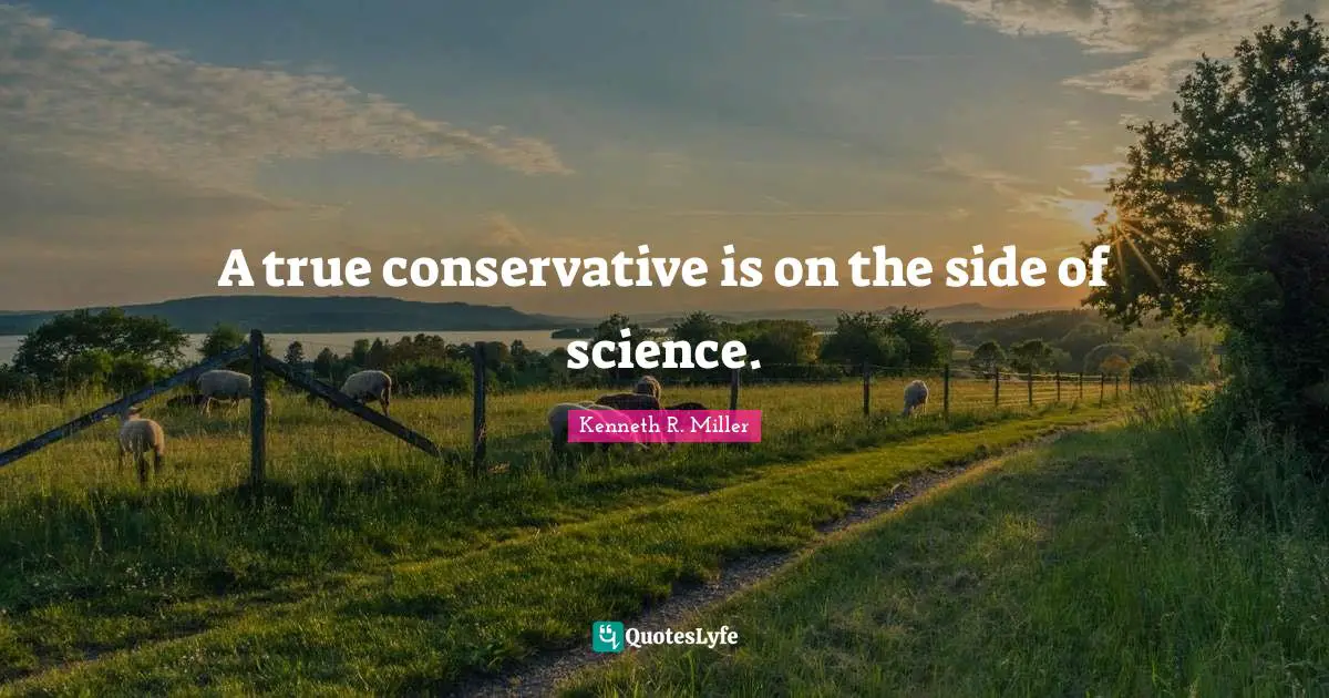 Kenneth R. Miller Quotes: "A true conservative is on the side of science."