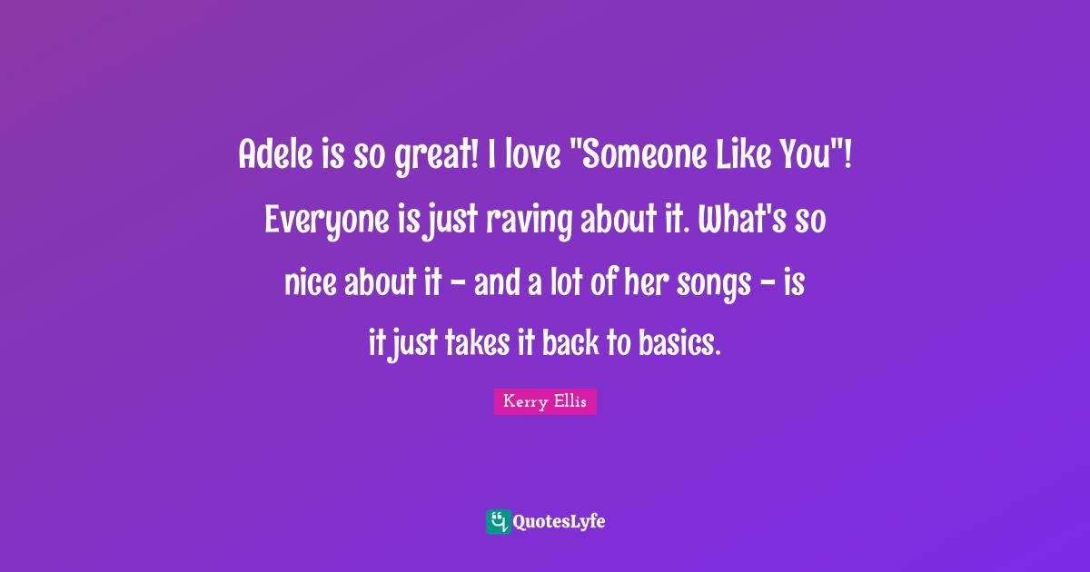 Back To Basics Quotes: "Adele is so great! I love "Someone Like You"! Everyone is just raving about it. What's so nice about it - and a lot of her songs - is it just takes it back to basics."