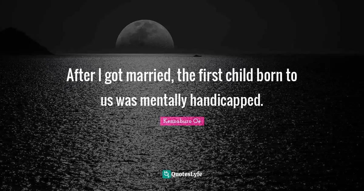 After I got married, the first child born to us was mentally handicapped.