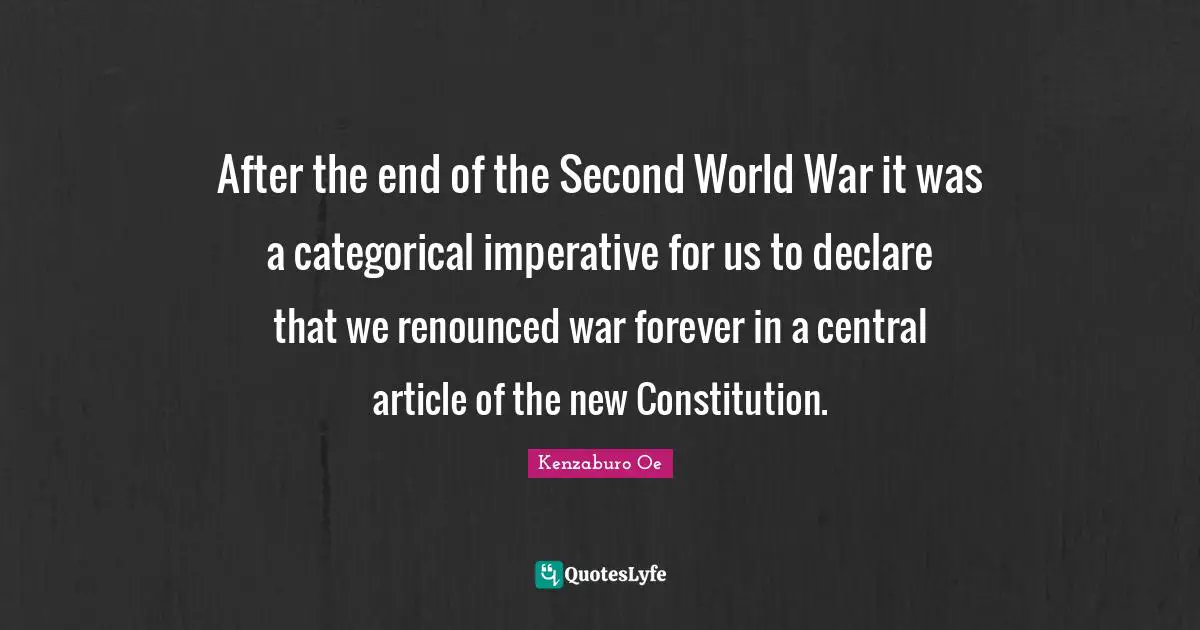 After the end of the Second World War it was a categorical imperative for us to declare that we renounced war forever in a central article of the new Constitution.