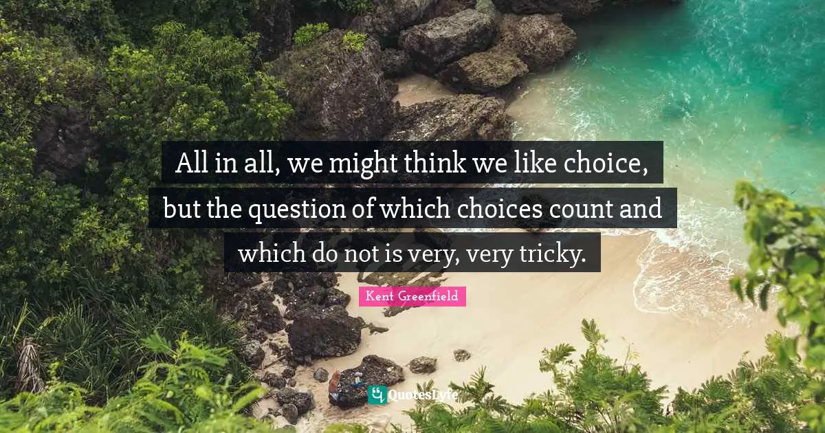 All in all, we might think we like choice, but the question of which choices count and which do not is very, very tricky.