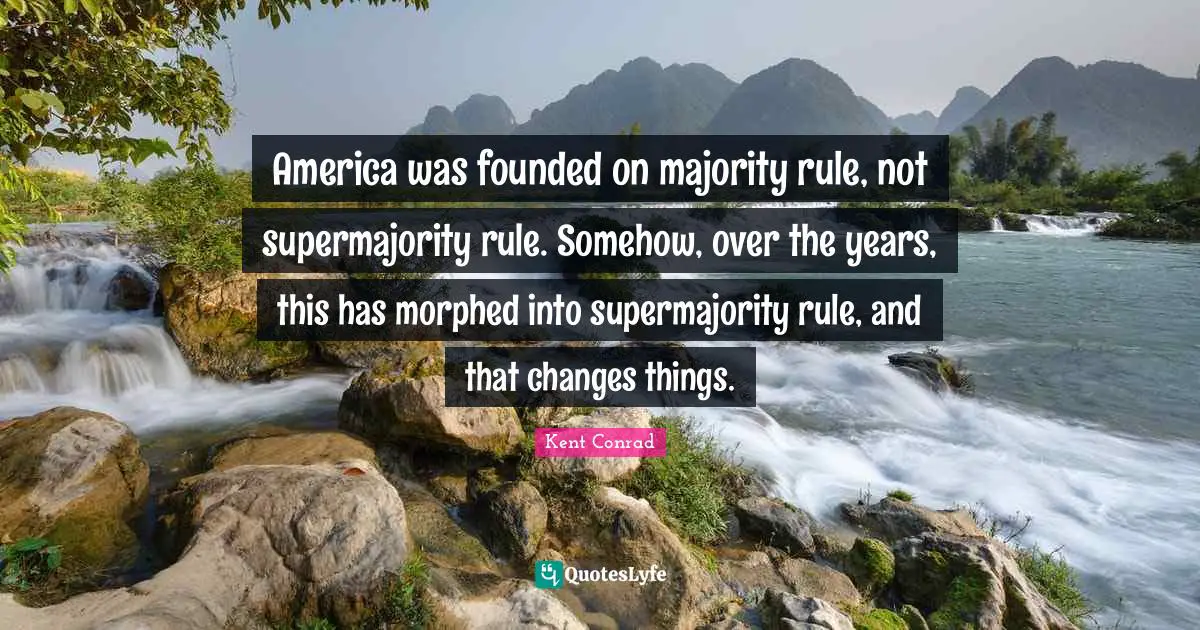 America was founded on majority rule, not supermajority rule. Somehow, over the years, this has morphed into supermajority rule, and that changes things.