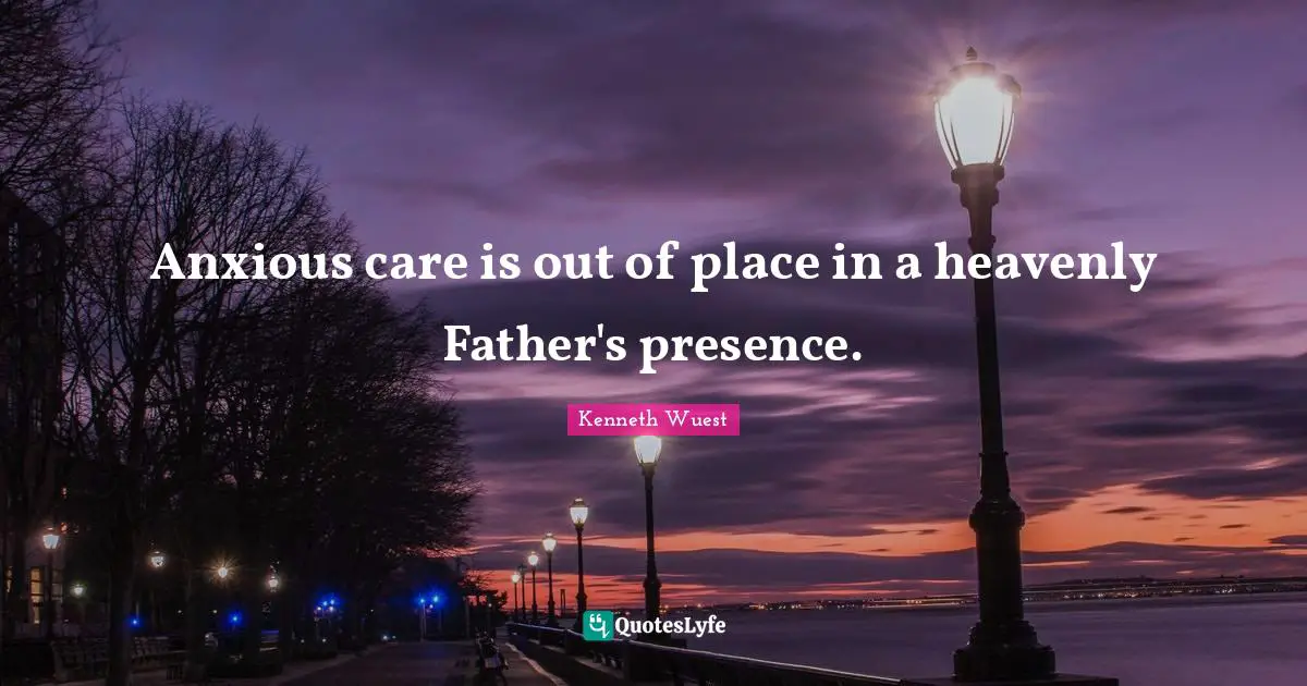 Anxious care is out of place in a heavenly Father's presence.