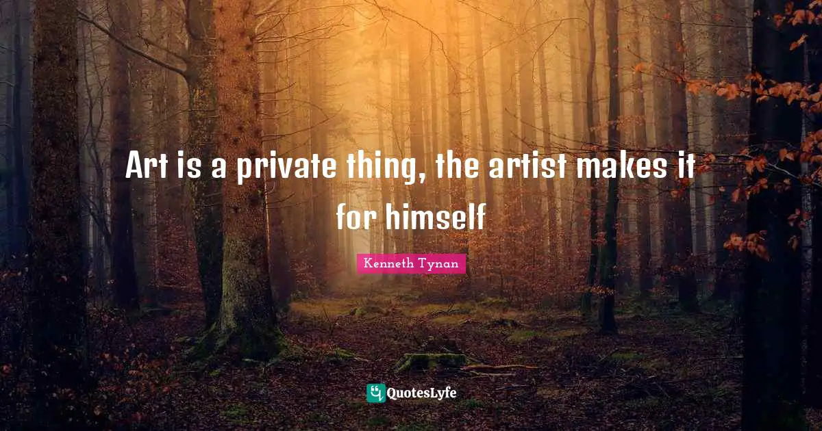 Art is a private thing, the artist makes it for himself