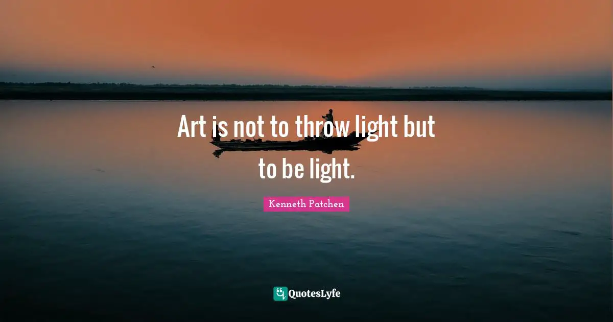 Art is not to throw light but to be light.