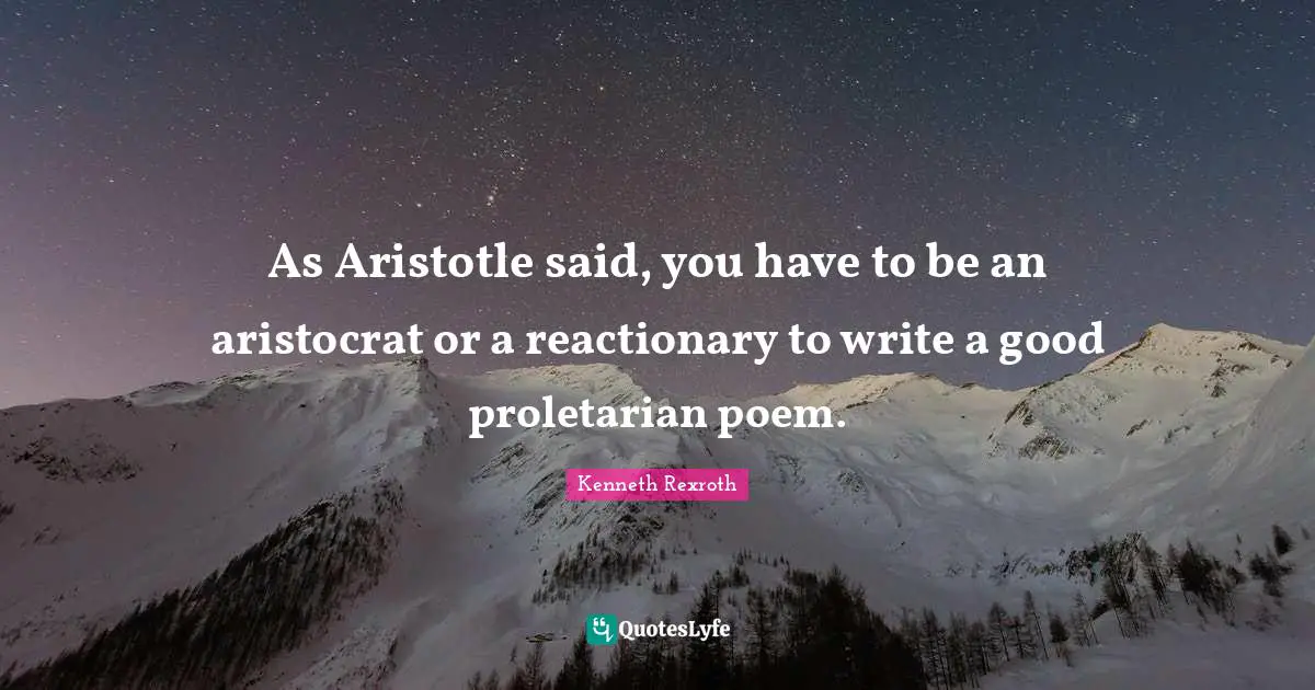 Reactionaries Quotes: "As Aristotle said, you have to be an aristocrat or a reactionary to write a good proletarian poem."
