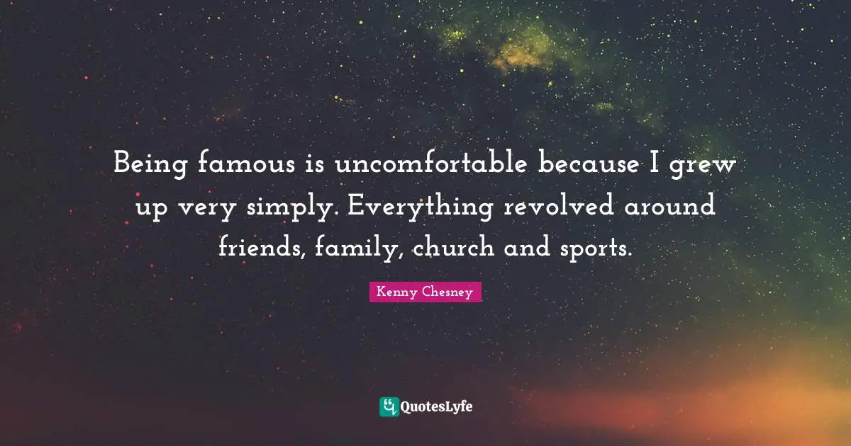 Being famous is uncomfortable because I grew up very simply. Everything revolved around friends, family, church and sports.