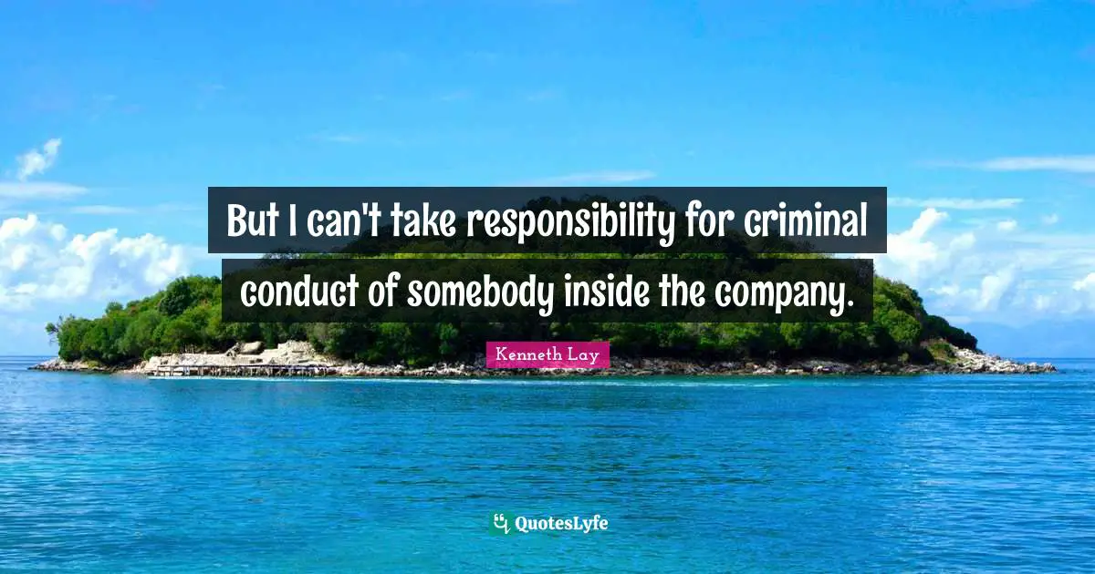 But I can't take responsibility for criminal conduct of somebody inside the company.