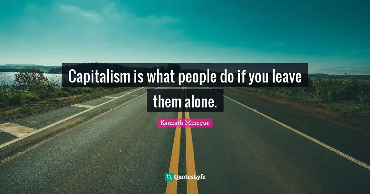 Capitalism is what people do if you leave them alone.