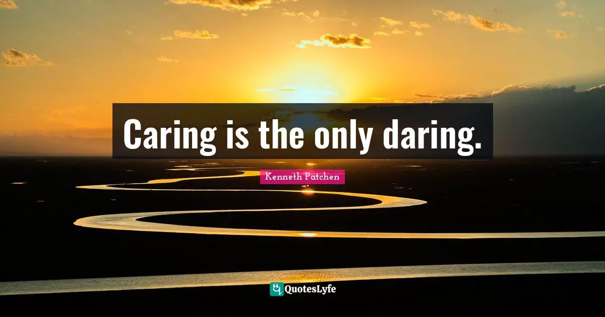 Caring is the only daring.