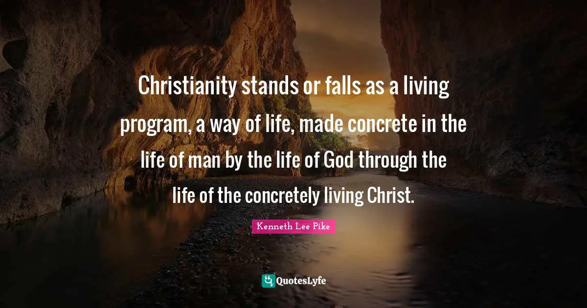 Christianity stands or falls as a living program, a way of life, made concrete in the life of man by the life of God through the life of the concretely living Christ.