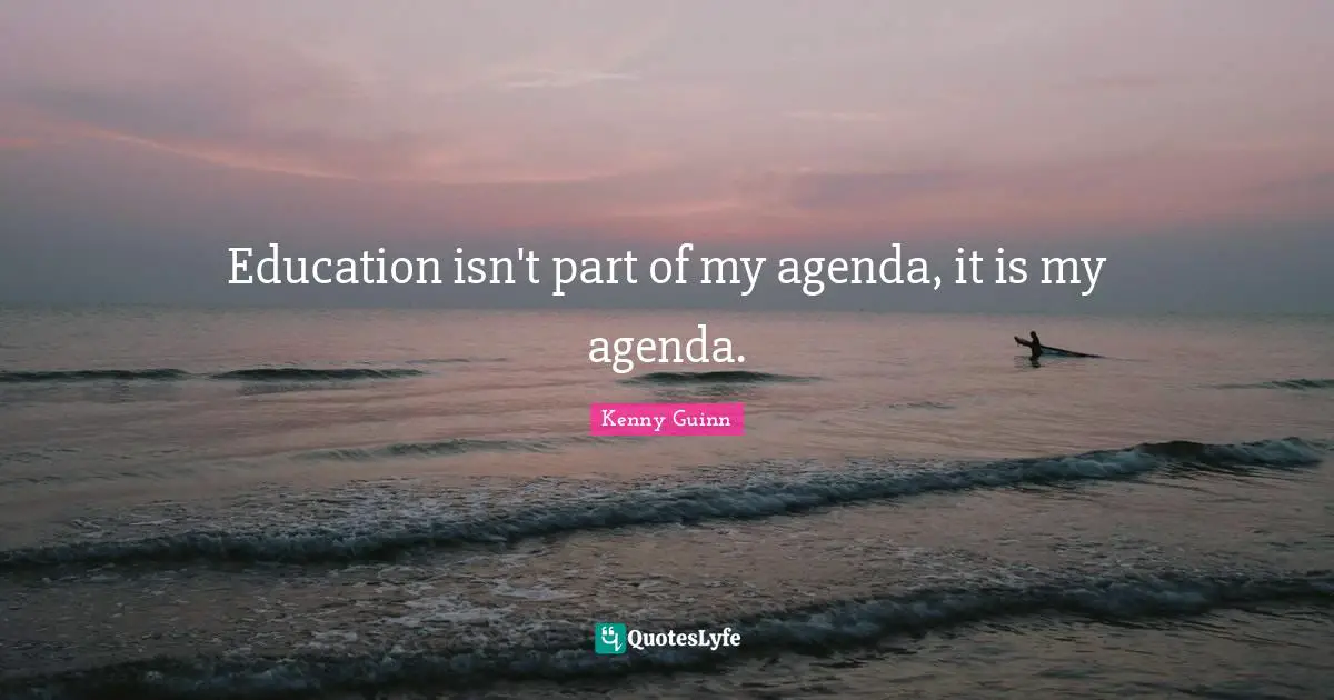 Education isn't part of my agenda, it is my agenda.