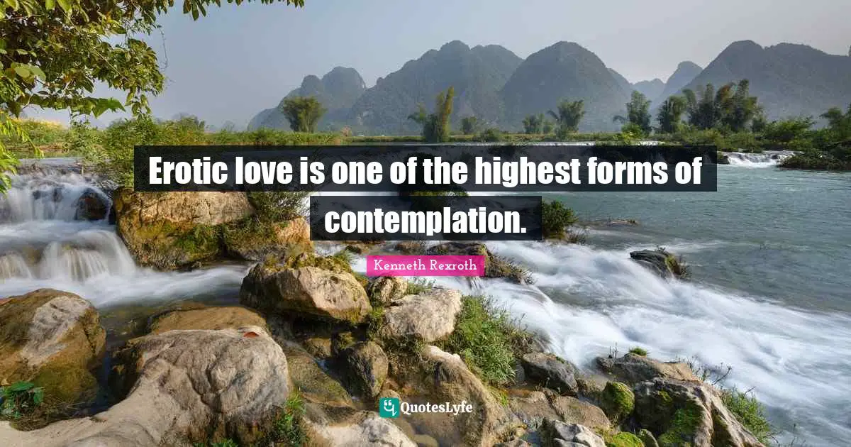 Erotic love is one of the highest forms of contemplation.