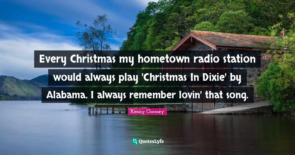 Every Christmas my hometown radio station would always play 'Christmas In Dixie' by Alabama. I always remember lovin' that song.