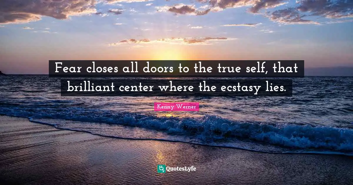 Kenny Werner Quotes: "Fear closes all doors to the true self, that brilliant center where the ecstasy lies."