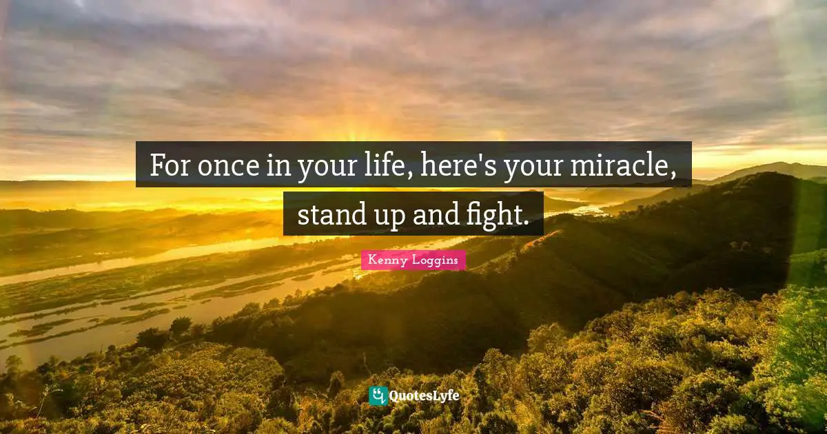 Kenny Loggins Quotes: "For once in your life, here's your miracle, stand up and fight."
