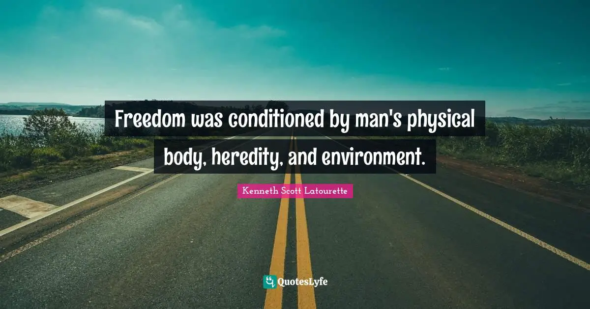 Kenneth Scott Latourette Quotes: "Freedom was conditioned by man's physical body, heredity, and environment."
