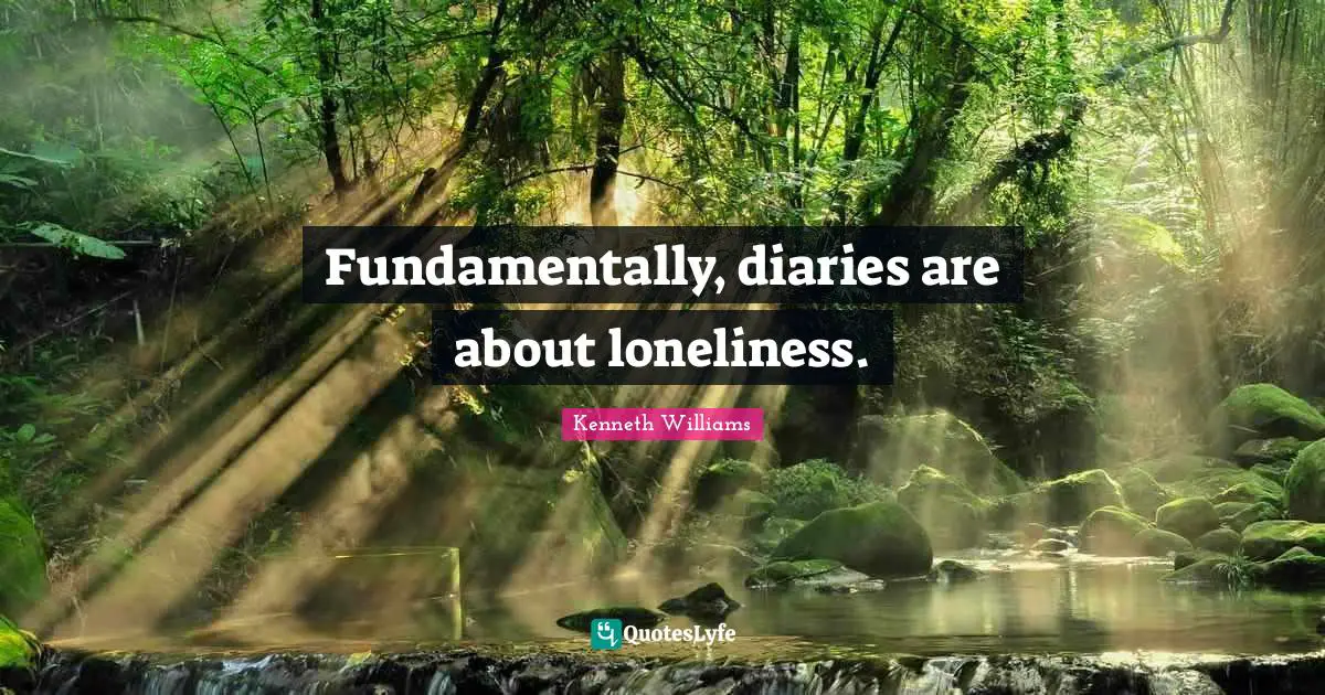 Kenneth Williams Quotes: "Fundamentally, diaries are about loneliness."