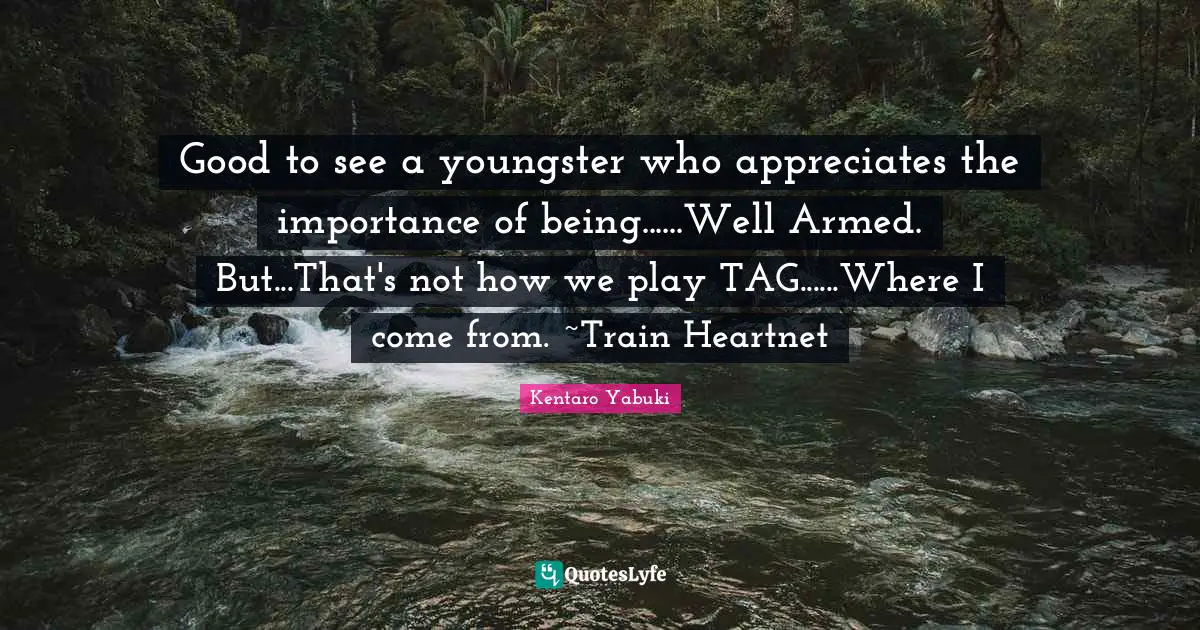 Good to see a youngster who appreciates the importance of being......Well Armed. But...That's not how we play TAG......Where I come from. ~Train Heartnet