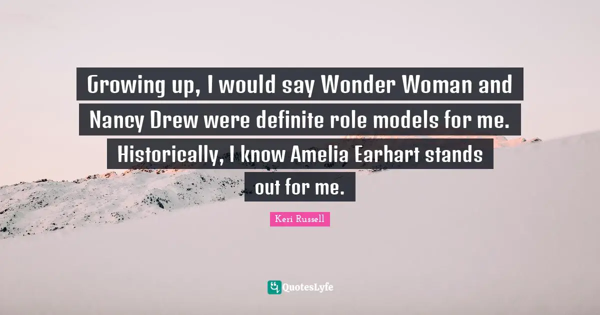 Keri Russell Quotes: "Growing up, I would say Wonder Woman and Nancy Drew were definite role models for me. Historically, I know Amelia Earhart stands out for me."