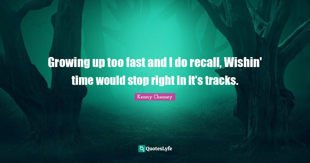 Growing up too fast and I do recall, Wishin' time would stop right in