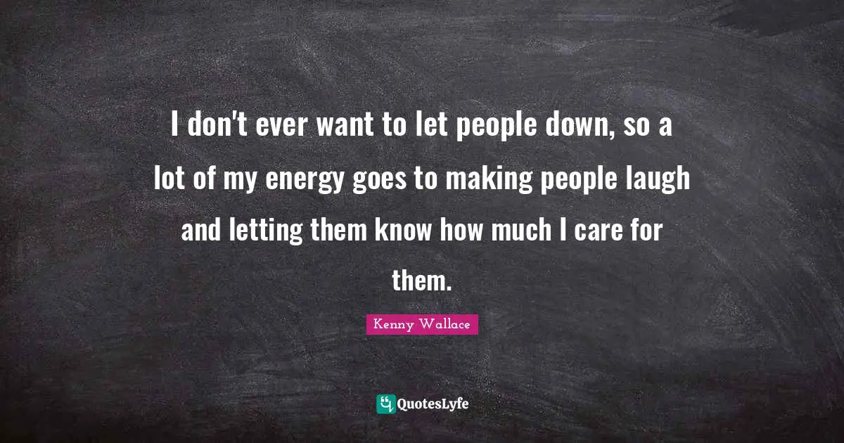 Making People Laugh Quotes: "I don't ever want to let people down, so a lot of my energy goes to making people laugh and letting them know how much I care for them."