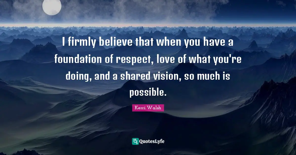 I firmly believe that when you have a foundation of respect, love of what you're doing, and a shared vision, so much is possible.