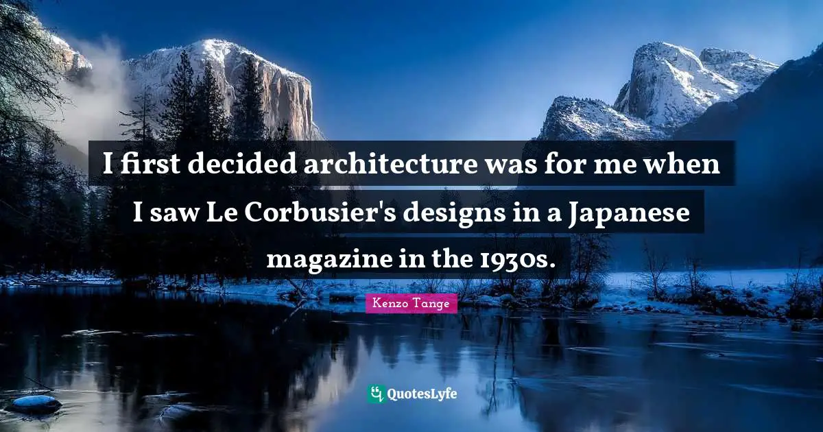 I first decided architecture was for me when I saw Le Corbusier's designs in a Japanese magazine in the 1930s.