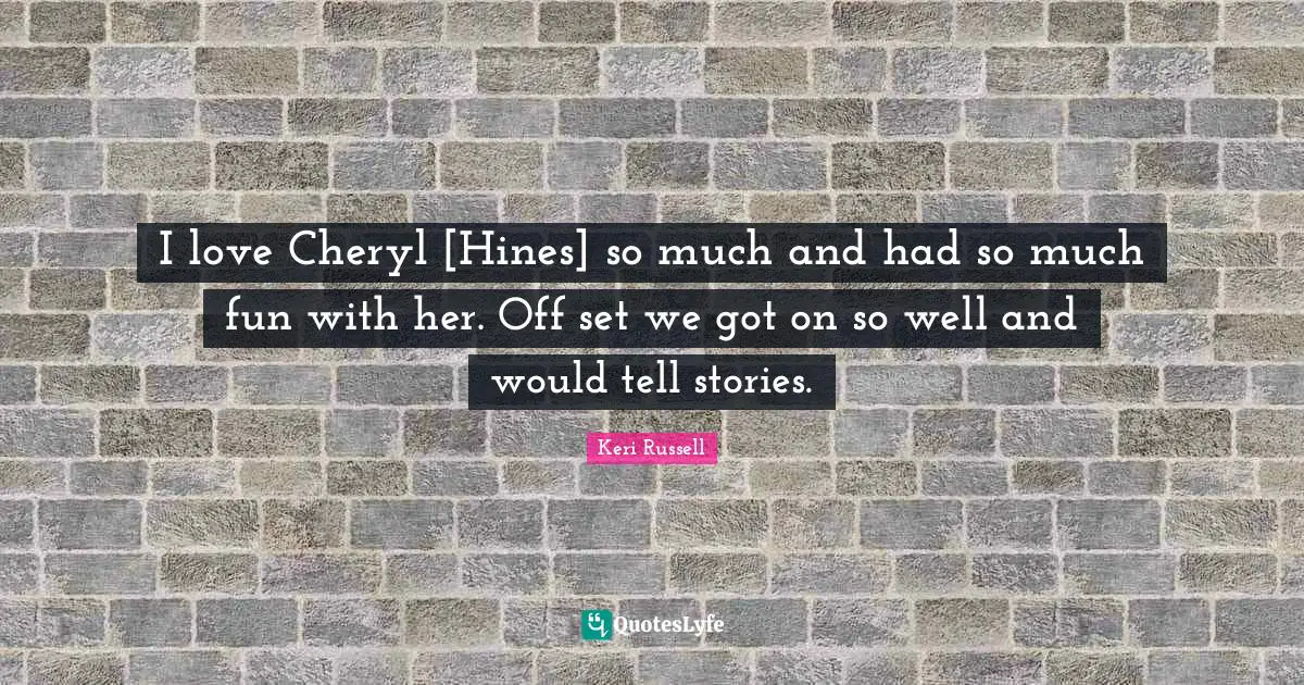 Keri Russell Quotes: "I love Cheryl [Hines] so much and had so much fun with her. Off set we got on so well and would tell stories."