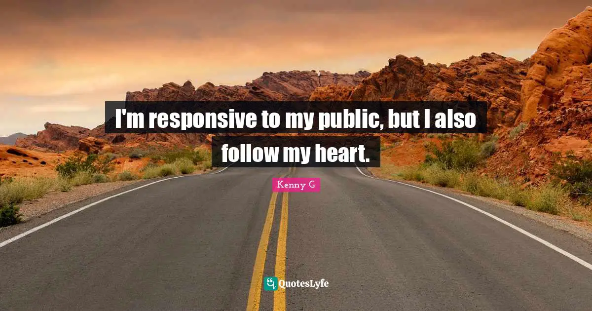 Kenny G Quotes: "I'm responsive to my public, but I also follow my heart."