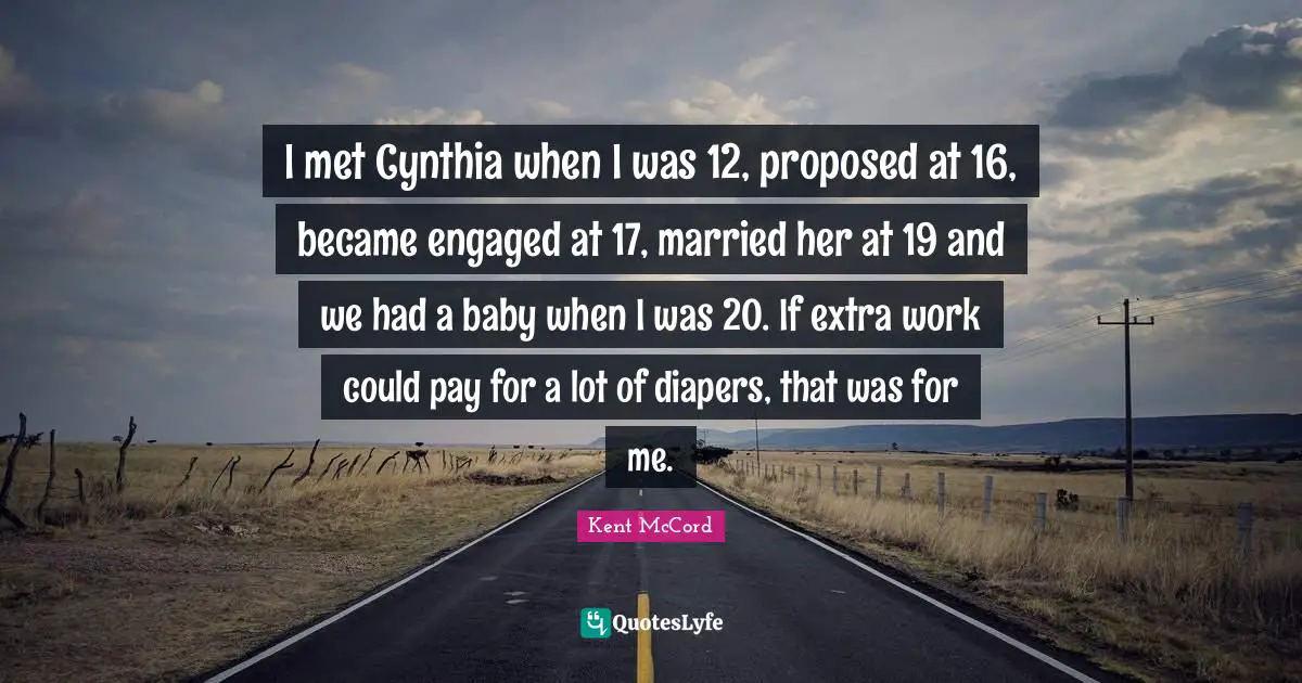 Extra Work Quotes: "I met Cynthia when I was 12, proposed at 16, became engaged at 17, married her at 19 and we had a baby when I was 20. If extra work could pay for a lot of diapers, that was for me."