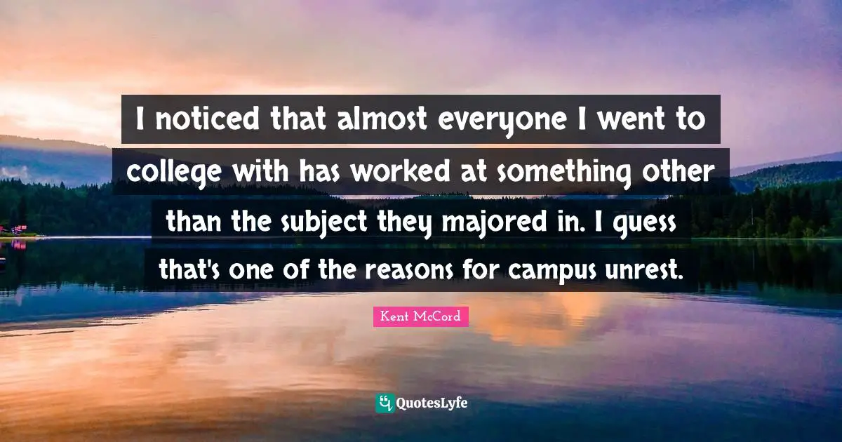 I noticed that almost everyone I went to college with has worked at something other than the subject they majored in. I guess that's one of the reasons for campus unrest.