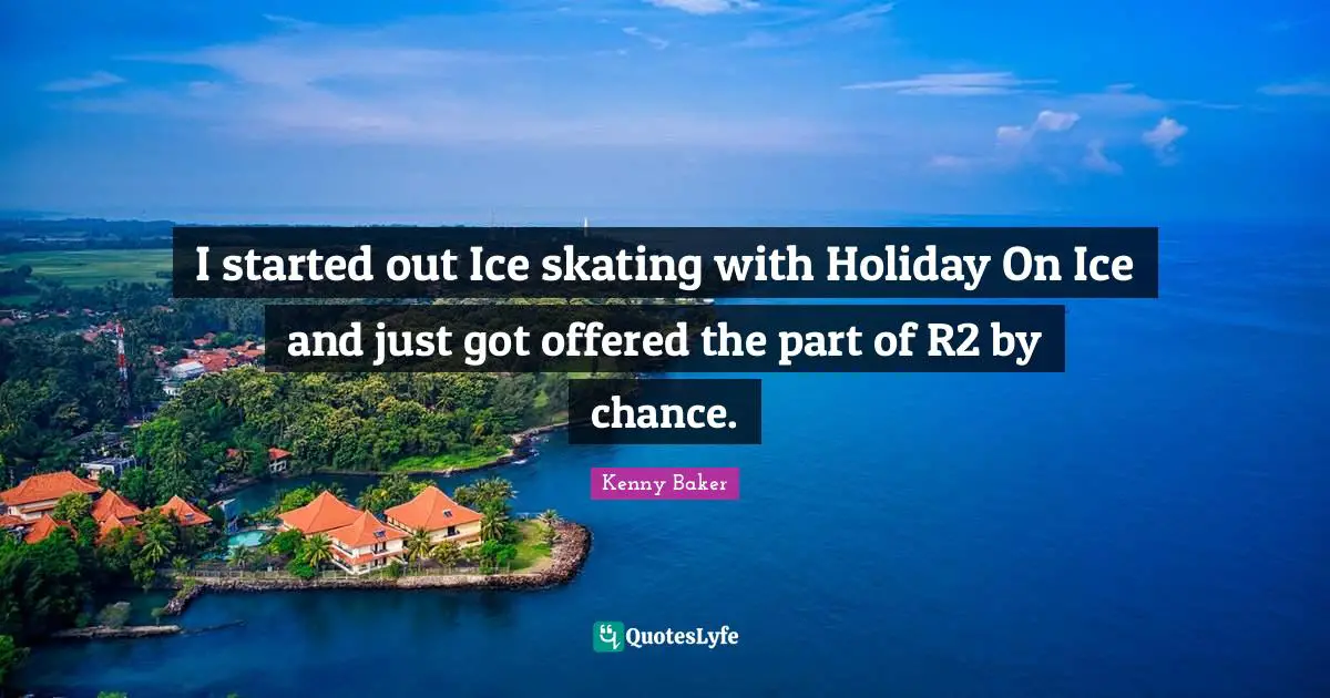 Holiday Quotes: "I started out Ice skating with Holiday On Ice and just got offered the part of R2 by chance."