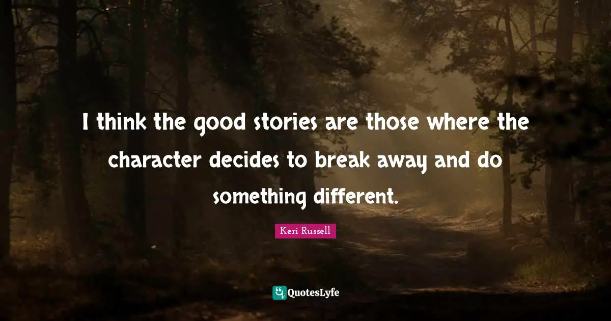 Keri Russell Quotes: "I think the good stories are those where the character decides to break away and do something different."