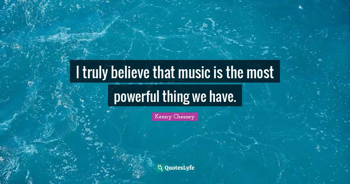 Kenny Chesney Quotes: "I truly believe that music is the most powerful thing we have."
